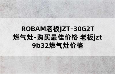 ROBAM老板JZT-30G2T燃气灶-购买最佳价格 老板jzt9b32燃气灶价格